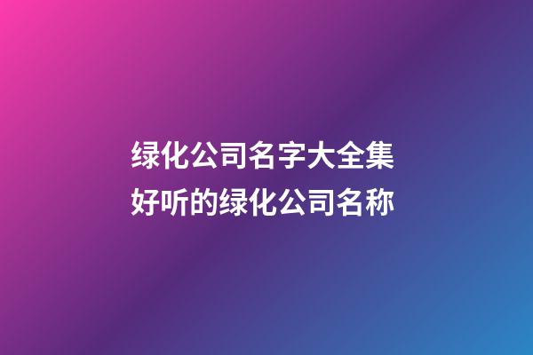 绿化公司名字大全集 好听的绿化公司名称-第1张-公司起名-玄机派